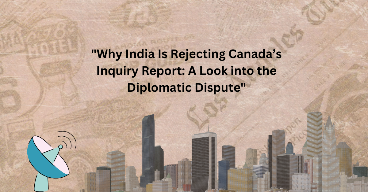 Why India Is Rejecting Canadas Inquiry Report