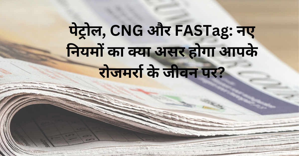 "Peṭrol, CNG aur Fastag: Naye niyamon kaa kya asar hoga aapke roj marra ke jiivan par?"